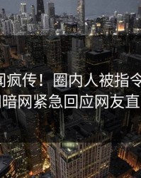 最新丑闻疯传！圈内人被指令人震惊，爆料网暗网紧急回应网友直呼过瘾