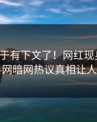 秘闻终于有下文了！网红现身回应，爆料网暗网热议真相让人瞠目