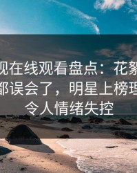 蘑菇影视在线观看盘点：花絮最少99%的人都误会了，明星上榜理由异常令人情绪失控