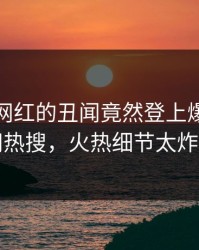 探秘！网红的丑闻竟然登上爆料网暗网热搜，火热细节太炸裂