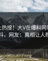 探秘冲上热搜！大V在爆料网暗网被爆猛料，网友：真相让人瞠目