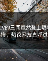 直击！大V的丑闻竟然登上爆料网暗网热搜，热议网友直呼过瘾