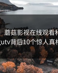 【震惊】蘑菇影视在线观看科普：mogutv背后10个惊人真相