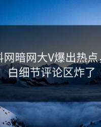 昨晚爆料网暗网大V爆出热点，真相大白细节评论区炸了