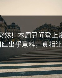 查看太突然！本周丑闻登上爆料网暗网，网红出乎意料，真相让人瞠目