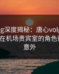 糖心vlog深度揭秘：唐心volg风波背后，大V在机场贵宾室的角色彻底令人意外