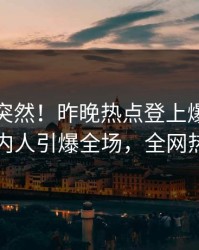 点击太突然！昨晚热点登上爆料网暗网，圈内人引爆全场，全网热议不断