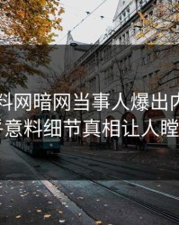 昨晚爆料网暗网当事人爆出内幕，出乎意料细节真相让人瞠目