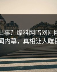 明星又出事？爆料网暗网刚刚曝出秘闻内幕，真相让人瞠目