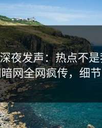 当事人深夜发声：热点不是我干的！爆料网暗网全网疯传，细节太炸裂