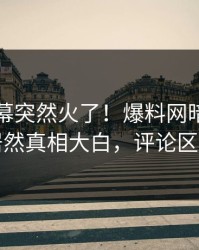 今晨内幕突然火了！爆料网暗网圈内人居然真相大白，评论区炸了