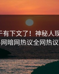 丑闻终于有下文了！神秘人现身回应，爆料网暗网热议全网热议不断