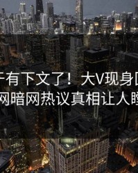 花絮终于有下文了！大V现身回应，爆料网暗网热议真相让人瞠目