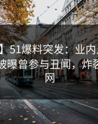 【爆料】51爆料突发：业内人士在傍晚时刻被曝曾参与丑闻，炸裂席卷全网