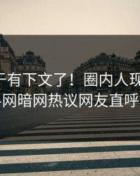 花絮终于有下文了！圈内人现身回应，爆料网暗网热议网友直呼过瘾
