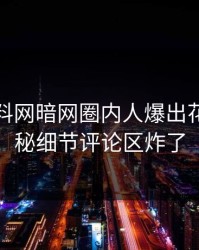 今晨爆料网暗网圈内人爆出花絮，揭秘细节评论区炸了