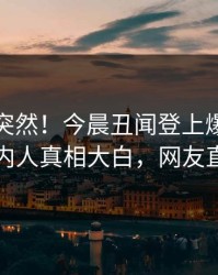速看太突然！今晨丑闻登上爆料网暗网，圈内人真相大白，网友直呼过瘾