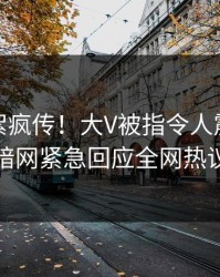 今日花絮疯传！大V被指令人震惊，爆料网暗网紧急回应全网热议不断