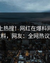 查看冲上热搜！网红在爆料网暗网被爆猛料，网友：全网热议不断