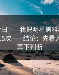 黑料网今日——我把明星黑料给出判断框架了15次——结论：先看入口变化再下判断
