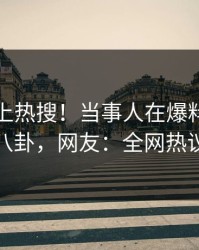 直击冲上热搜！当事人在爆料网暗网被爆八卦，网友：全网热议不断