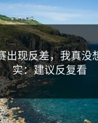 每日大赛出现反差，我真没想到太真实：建议反复看