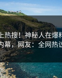 探秘冲上热搜！神秘人在爆料网暗网被爆内幕，网友：全网热议不断