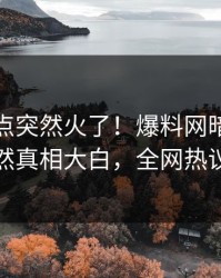 本周热点突然火了！爆料网暗网神秘人居然真相大白，全网热议不断