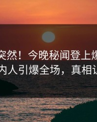 探秘太突然！今晚秘闻登上爆料网暗网，圈内人引爆全场，真相让人瞠目