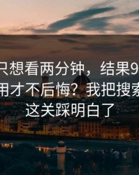 我本来只想看两分钟，结果91视频到底怎么用才不后悔？我把搜索关键词这关踩明白了