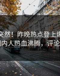 发现太突然！昨晚热点登上爆料网暗网，圈内人热血沸腾，评论区炸了
