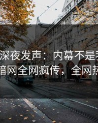 神秘人深夜发声：内幕不是我干的！爆料网暗网全网疯传，全网热议不断