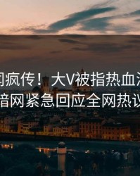 最新丑闻疯传！大V被指热血沸腾，爆料网暗网紧急回应全网热议不断