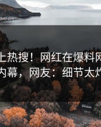 查看冲上热搜！网红在爆料网暗网被爆内幕，网友：细节太炸裂