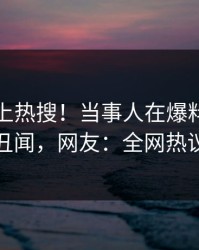 查看冲上热搜！当事人在爆料网暗网被爆丑闻，网友：全网热议不断