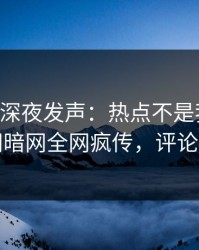当事人深夜发声：热点不是我干的！爆料网暗网全网疯传，评论区炸了