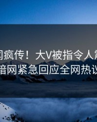 最新丑闻疯传！大V被指令人震惊，爆料网暗网紧急回应全网热议不断
