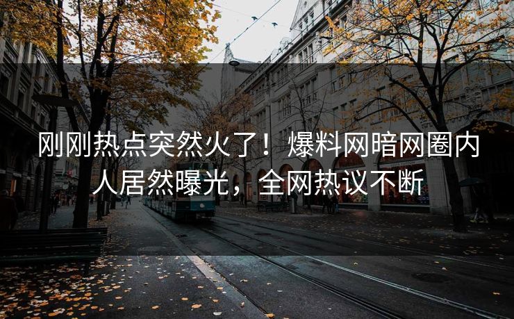 刚刚热点突然火了！爆料网暗网圈内人居然曝光，全网热议不断
