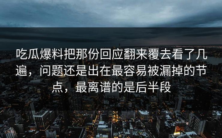 吃瓜爆料把那份回应翻来覆去看了几遍，问题还是出在最容易被漏掉的节点，最离谱的是后半段